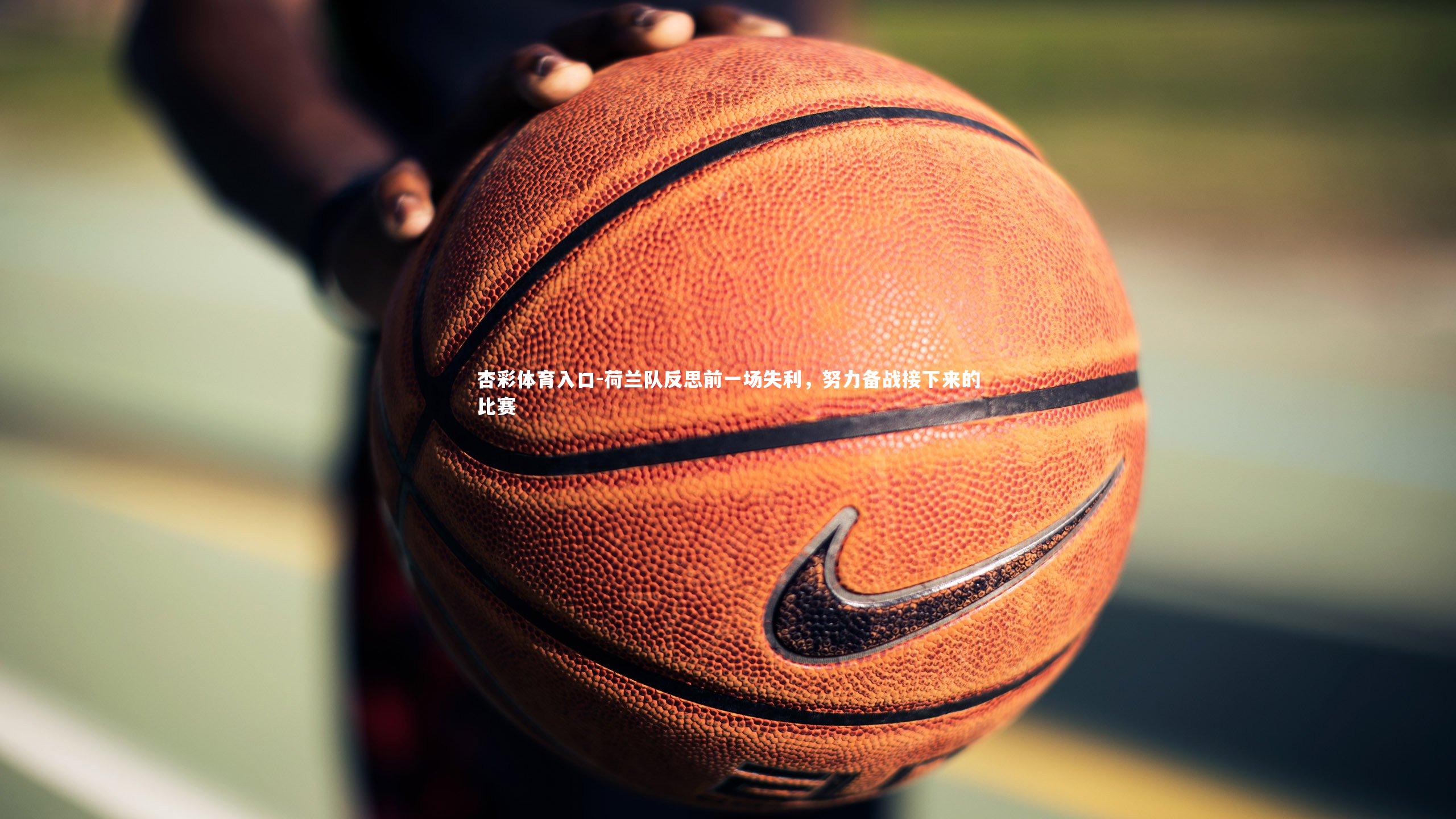 荷兰队反思前一场失利，努力备战接下来的比赛