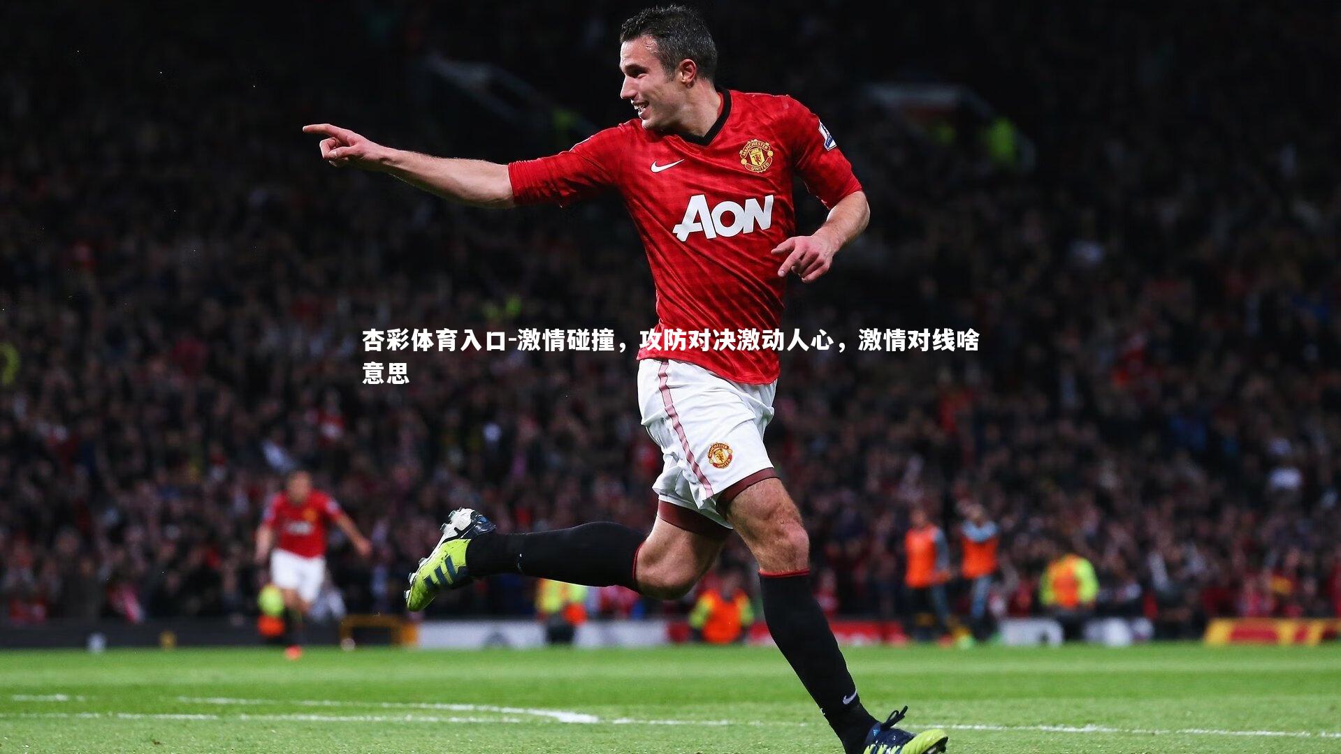 杏彩体育入口-激情碰撞，攻防对决激动人心，激情对线啥意思