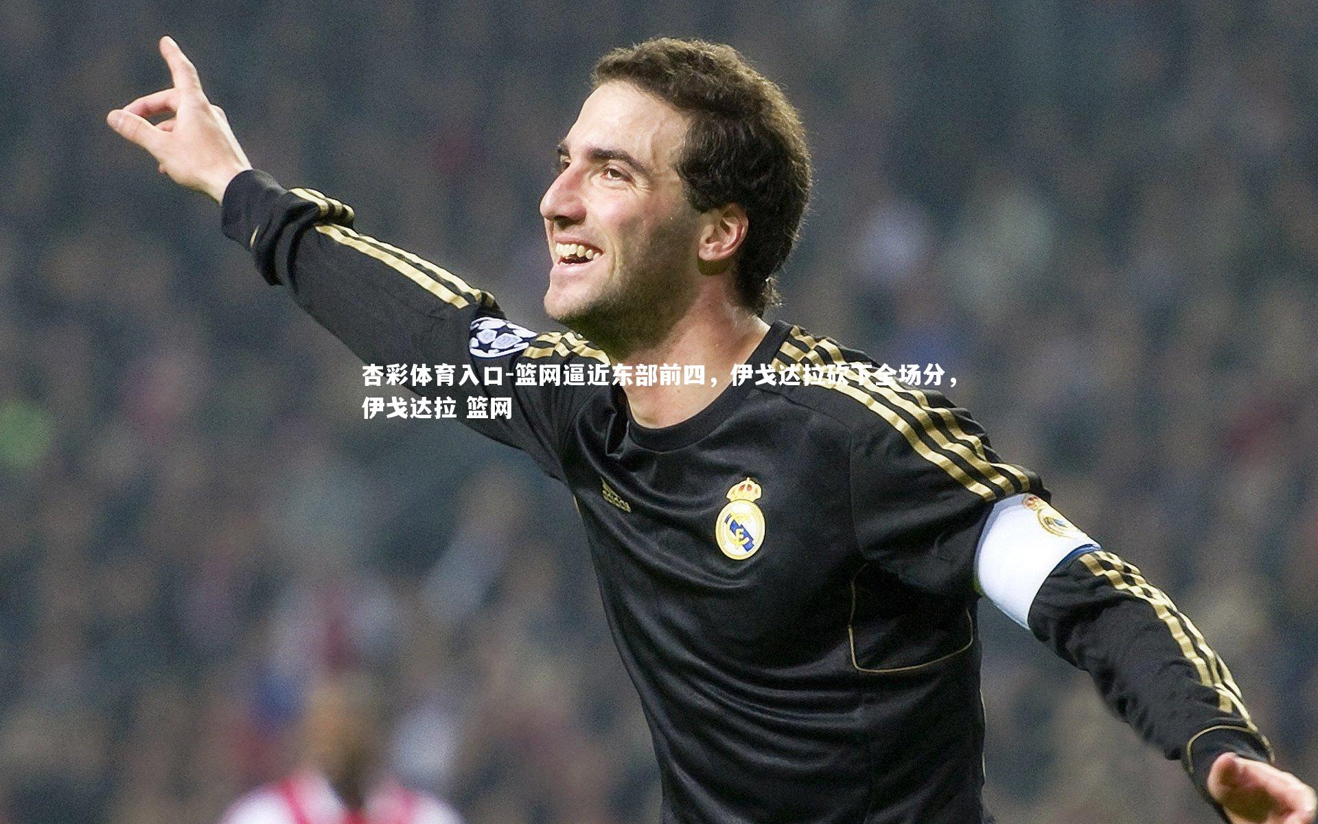 篮网逼近东部前四，伊戈达拉砍下全场分，伊戈达拉 篮网