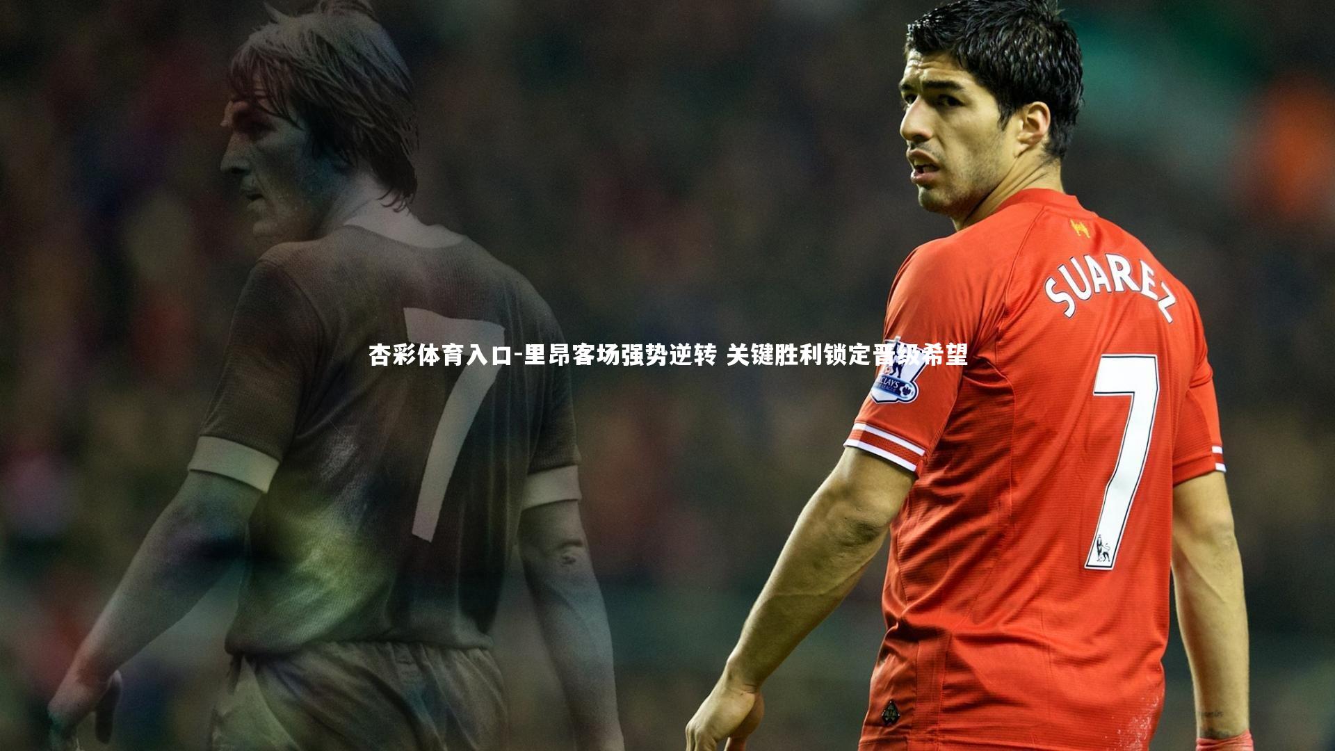 里昂客场强势逆转 关键胜利锁定晋级希望