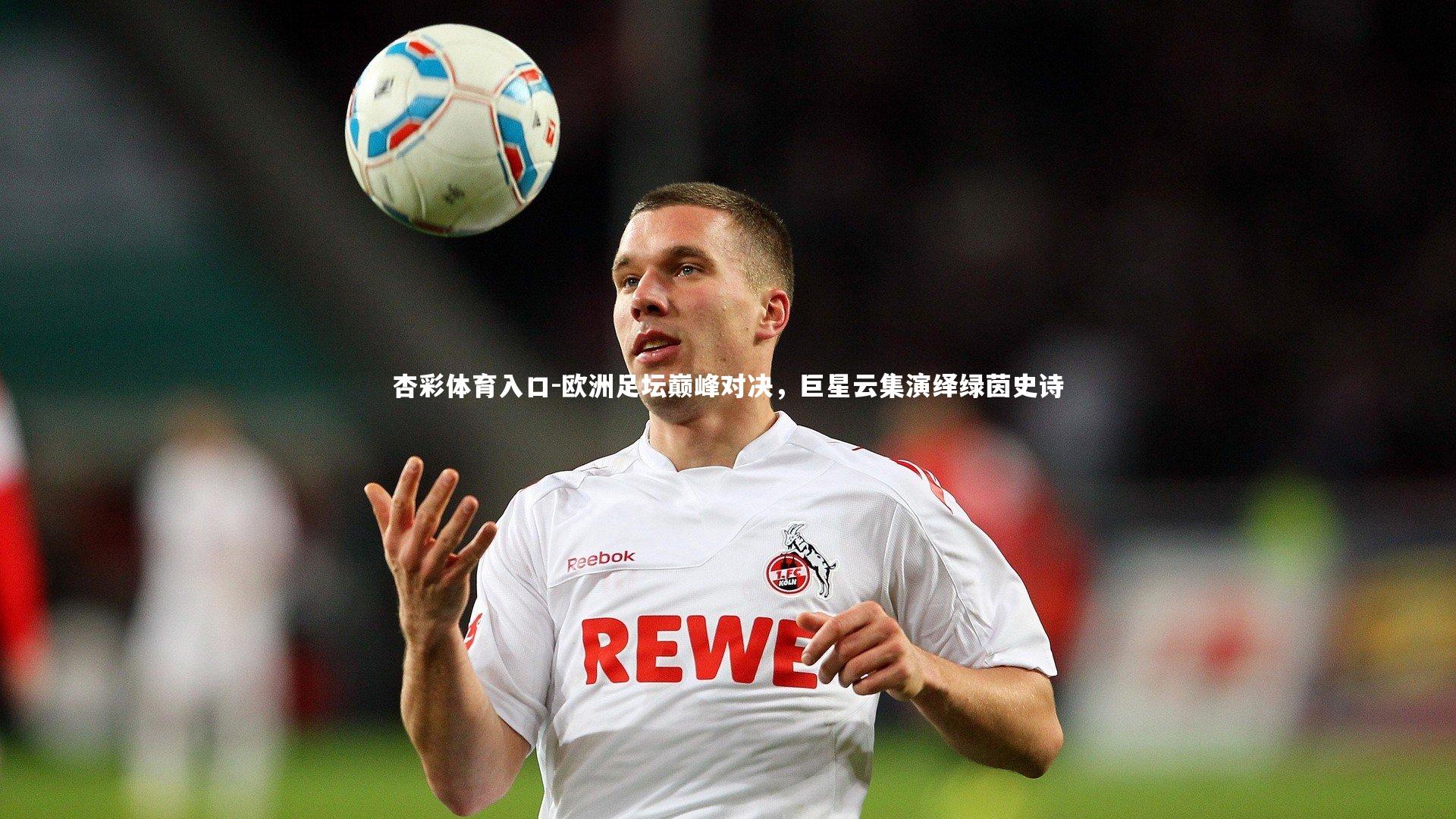 欧洲足坛巅峰对决，巨星云集演绎绿茵史诗